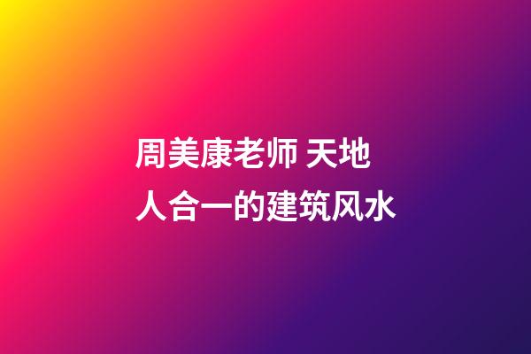 周美康老师 天地人合一的建筑风水